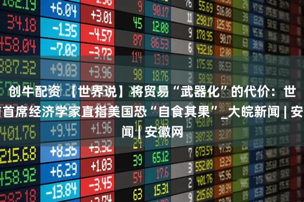 创牛配资 【世界说】将贸易“武器化”的代价：世行前首席经济学家直指美国恐“自食其果”_大皖新闻 | 安徽网