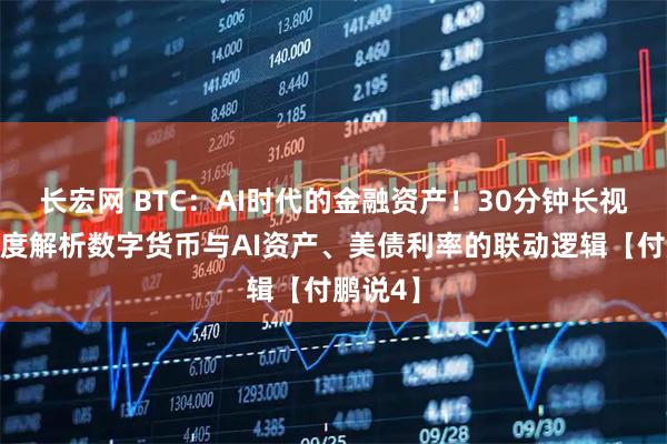 长宏网 BTC：AI时代的金融资产！30分钟长视频，深度解析数字货币与AI资产、美债利率的联动逻辑【付鹏说4】