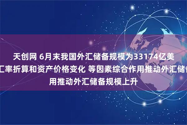 天创网 6月末我国外汇储备规模为33174亿美元 专家：汇率折算和资产价格变化 等因素综合作用推动外汇储备规模上升