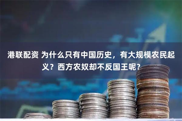 港联配资 为什么只有中国历史，有大规模农民起义？西方农奴却不反国王呢？
