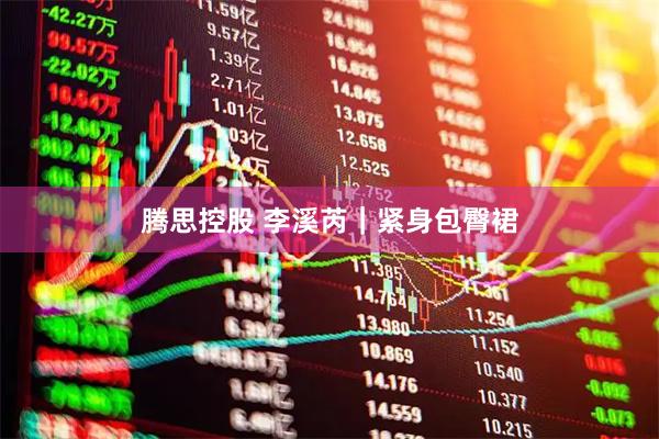 腾思控股 李溪芮｜紧身包臀裙