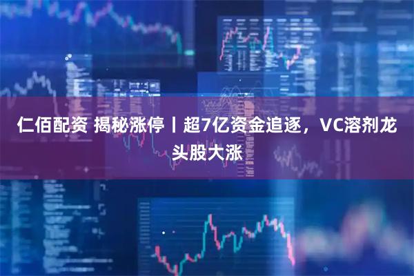 仁佰配资 揭秘涨停丨超7亿资金追逐，VC溶剂龙头股大涨